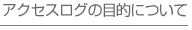 アクセスログの目的について