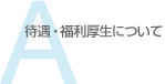 待遇・福利厚生について