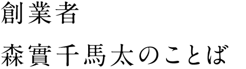 創業者 森實千馬太のことば