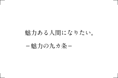 魅力ある人間になりたい。－魅力の九カ条－